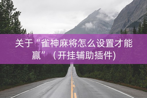 关于“雀神麻将怎么设置才能赢”（开挂辅助插件)