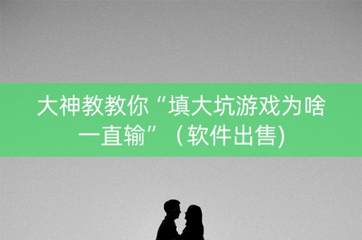 大神教教你“填大坑游戏为啥一直输”（软件出售)