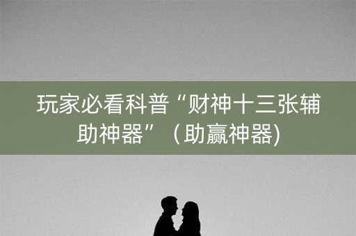 玩家必看科普“财神十三张辅助神器”（助赢神器)