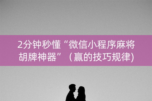 2分钟秒懂“微信小程序麻将胡牌神器”（赢的技巧规律)