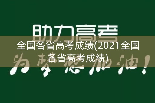 全国各省高考成绩(2021全国各省高考成绩)