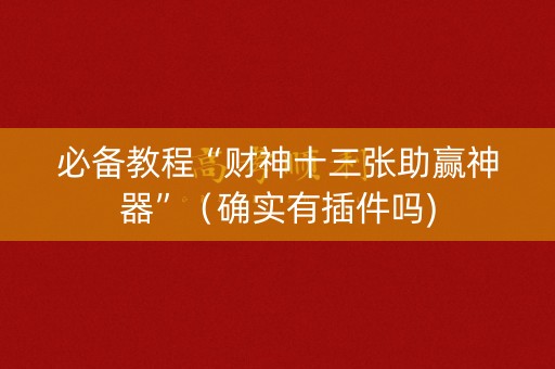 必备教程“财神十三张助赢神器”（确实有插件吗)
