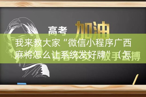 我来教大家“微信小程序广西麻将怎么让系统发好牌”（怎么设置能有好牌)