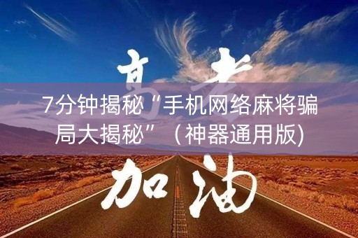 7分钟揭秘“手机网络麻将骗局大揭秘”（神器通用版)