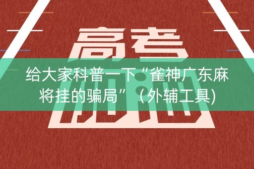 给大家科普一下“雀神广东麻将挂的骗局”（外辅工具)
