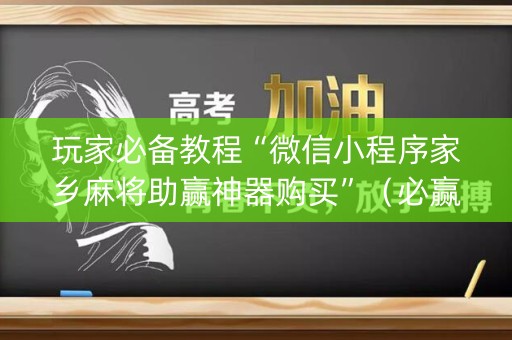 玩家必备教程“微信小程序家乡麻将助赢神器购买”（必赢神器辅助器)