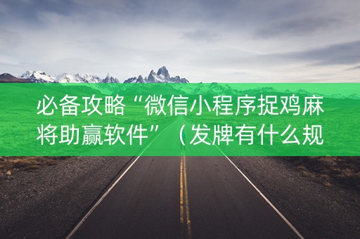 必备攻略“微信小程序捉鸡麻将助赢软件”（发牌有什么规律吗)