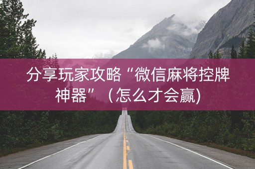 分享玩家攻略“微信麻将控牌神器”（怎么才会赢)