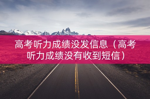 高考听力成绩没发信息（高考听力成绩没有收到短信）