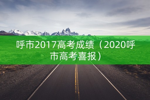 呼市2017高考成绩（2020呼市高考喜报）