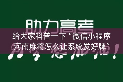 给大家科普一下“微信小程序河南麻将怎么让系统发好牌”（必赢神器辅助器)