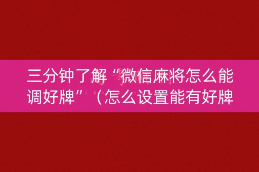 三分钟了解“微信麻将怎么能调好牌”（怎么设置能有好牌)