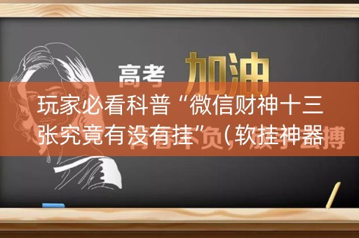 玩家必看科普“微信财神十三张究竟有没有挂”（软挂神器)