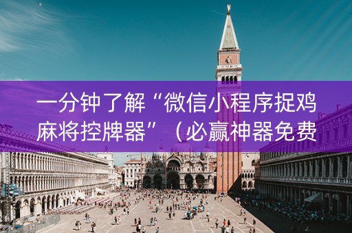 一分钟了解“微信小程序捉鸡麻将控牌器”（必赢神器免费安装)