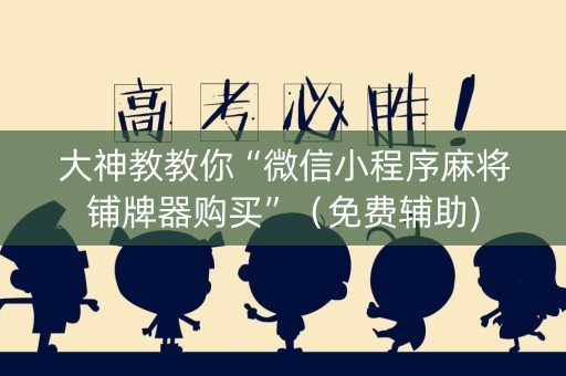 大神教教你“微信小程序麻将铺牌器购买”（免费辅助)