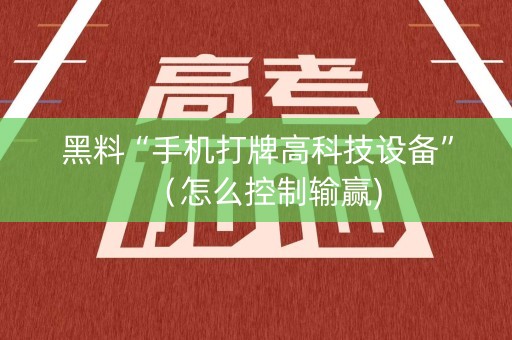 黑料“手机打牌高科技设备”（怎么控制输赢)