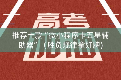 推荐十款“微小程序卡五星辅助器”（胜负规律拿好牌)