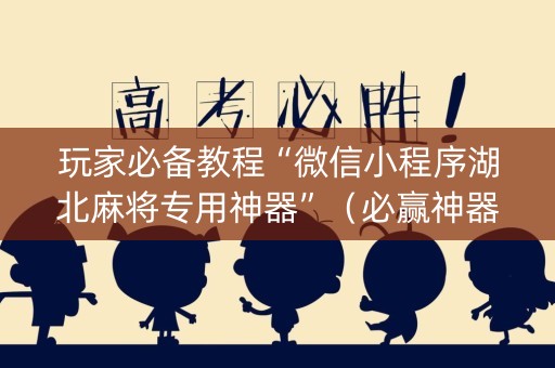 玩家必备教程“微信小程序湖北麻将专用神器”（必赢神器辅助器)