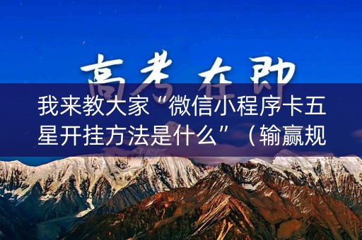 我来教大家“微信小程序卡五星开挂方法是什么”（输赢规律)
