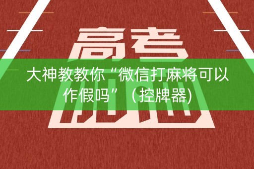 大神教教你“微信打麻将可以作假吗”（控牌器)
