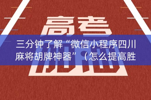 三分钟了解“微信小程序四川麻将胡牌神器”（怎么提高胜率)