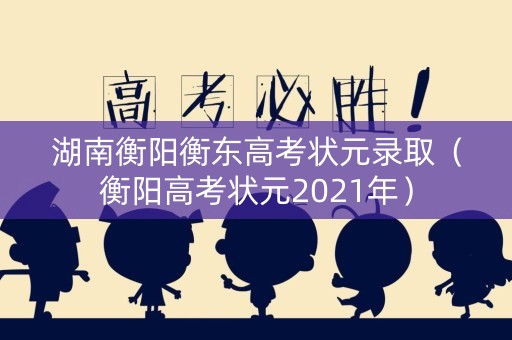 湖南衡阳衡东高考状元录取（衡阳高考状元2021年）
