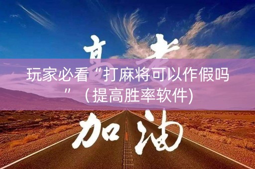 玩家必看“打麻将可以作假吗”（提高胜率软件)