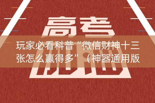玩家必看科普“微信财神十三张怎么赢得多”（神器通用版)