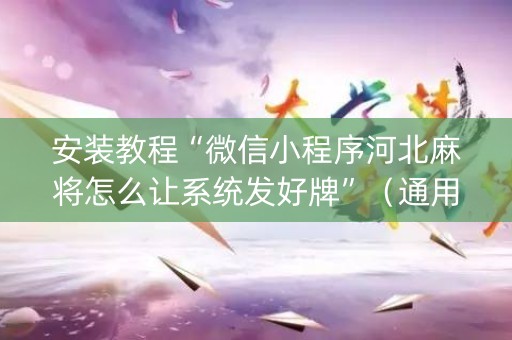 安装教程“微信小程序河北麻将怎么让系统发好牌”（通用挂软件多少钱)