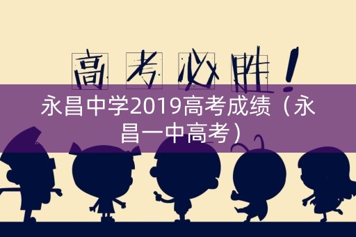 永昌中学2019高考成绩（永昌一中高考）