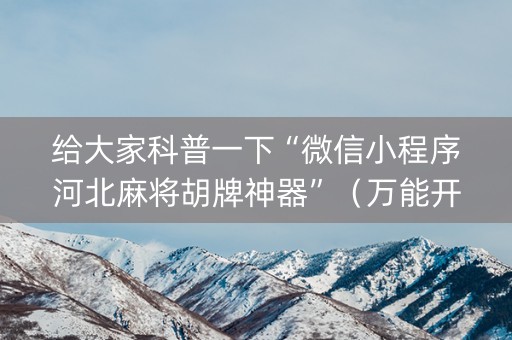 给大家科普一下“微信小程序河北麻将胡牌神器”（万能开挂器)