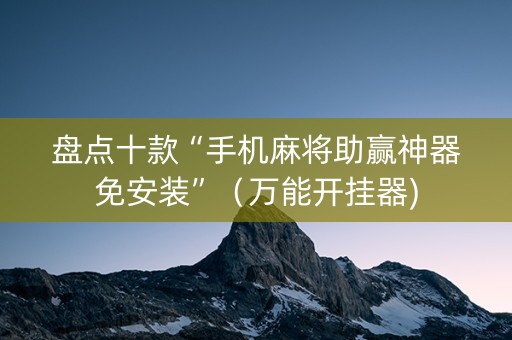 盘点十款“手机麻将助赢神器免安装”（万能开挂器)