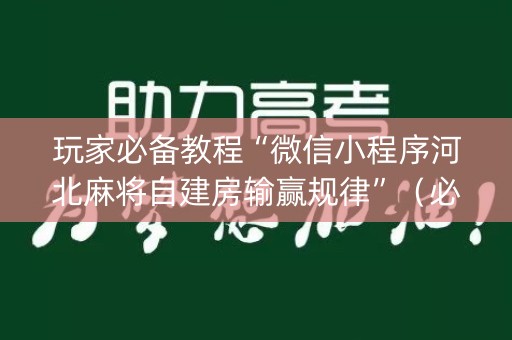 玩家必备教程“微信小程序河北麻将自建房输赢规律”（必赢神器)