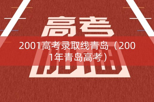 2001高考录取线青岛（2001年青岛高考）