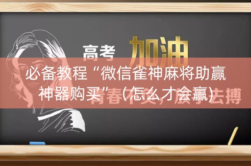必备教程“微信雀神麻将助赢神器购买”（怎么才会赢)