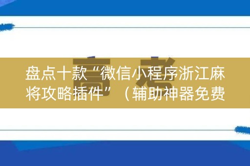 盘点十款“微信小程序浙江麻将攻略插件”（辅助神器免费)