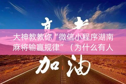 大神教教你“微信小程序湖南麻将输赢规律”（为什么有人一直赢)