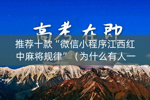 推荐十款“微信小程序江西红中麻将规律”（为什么有人一直赢)