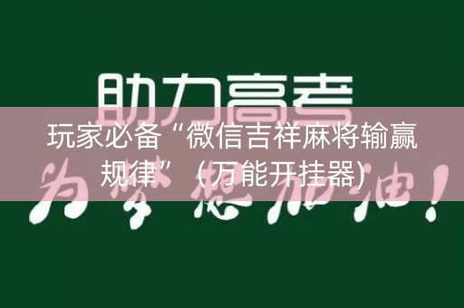 玩家必备“微信吉祥麻将输赢规律”（万能开挂器)