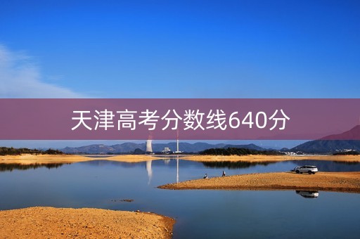 天津高考分数线640分