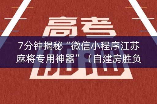 7分钟揭秘“微信小程序江苏麻将专用神器”（自建房胜负规律)