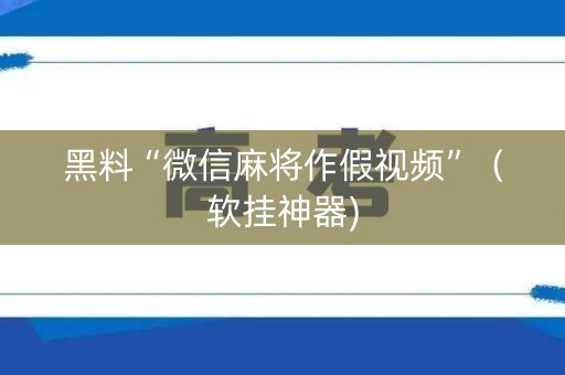 黑料“微信麻将作假视频”（软挂神器)