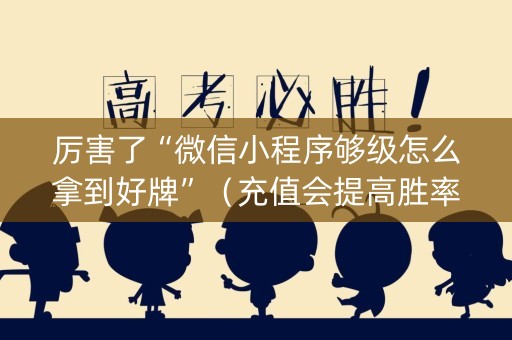 厉害了“微信小程序够级怎么拿到好牌”（充值会提高胜率么)
