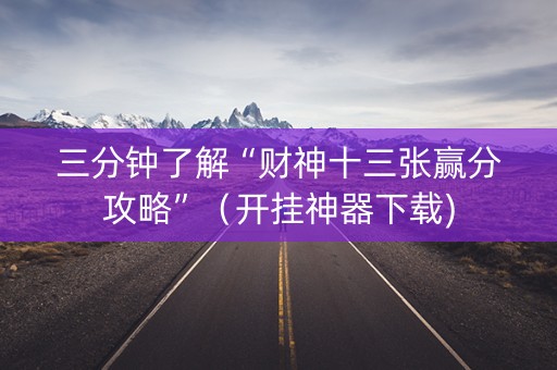 三分钟了解“财神十三张赢分攻略”（开挂神器下载)