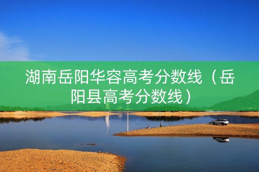 湖南岳阳华容高考分数线（岳阳县高考分数线）