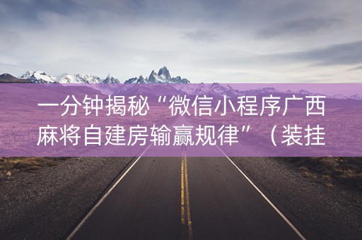 一分钟揭秘“微信小程序广西麻将自建房输赢规律”（装挂怎么安装)