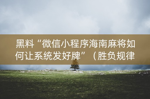 黑料“微信小程序海南麻将如何让系统发好牌”（胜负规律拿好牌)