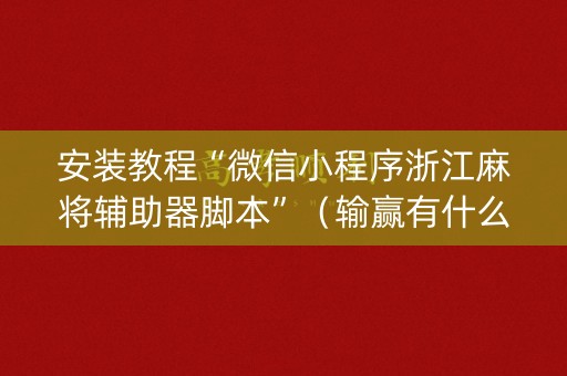 安装教程“微信小程序浙江麻将辅助器脚本”（输赢有什么规律)
