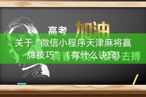 关于“微信小程序天津麻将赢牌技巧”（有什么诀窍)