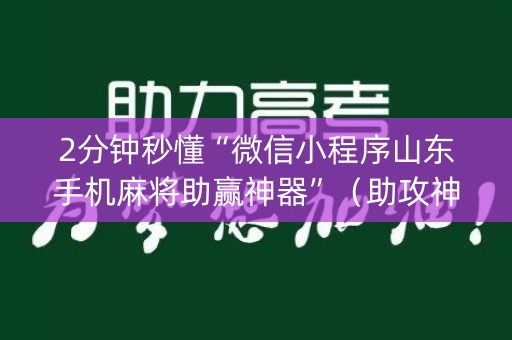 2分钟秒懂“微信小程序山东手机麻将助赢神器”（助攻神器)